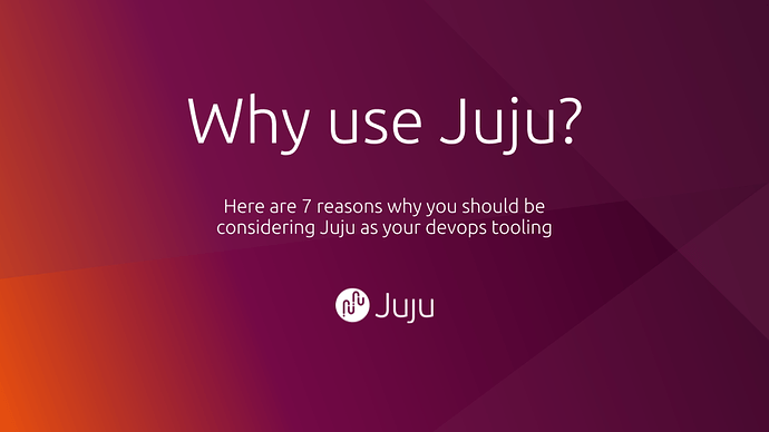 Why use Juju? Here are 7 reasons why you should be considering Juju as your devops tooling